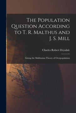 The Population Question According to T. R. Malthus and J. S. Mill: Giving the Malthusian Theory of Overpopulation - Drysdale, Charles Robert