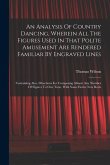 An Analysis Of Country Dancing, Wherein All The Figures Used In That Polite Amusement Are Rendered Familiar By Engraved Lines: Containing Also, Direct