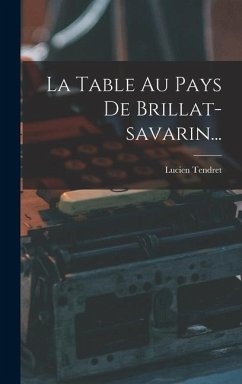 La Table Au Pays De Brillat-savarin... - Tendret, Lucien