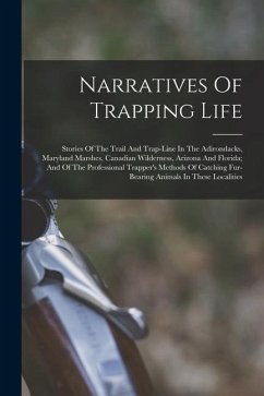 Narratives Of Trapping Life; Stories Of The Trail And Trap-line In The Adirondacks, Maryland Marshes, Canadian Wilderness, Arizona And Florida; And Of - Anonymous