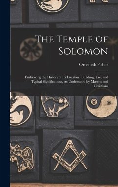 The Temple of Solomon: Embracing the History of Its Location, Building, Use, and Typical Significations, As Understood by Masons and Christia - Fisher, Orceneth