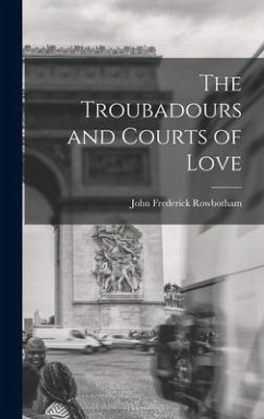 The Troubadours and Courts of Love - Rowbotham, John Frederick