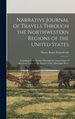 Narrative Journal of Travels Through the Northwestern Regions of the United States; Extending From Detroit Through the Great Chain of American Lakes, - Schoolcraft, Henry Rowe