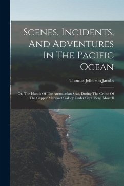 Scenes, Incidents, And Adventures In The Pacific Ocean: Or, The Islands Of The Australasian Seas, During The Cruise Of The Clipper Margaret Oakley Und - Jacobs, Thomas Jefferson