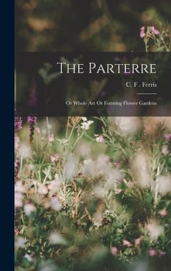 The Parterre: Or Whole Art Or Forming Flower Gardens - F. Ferris, C.