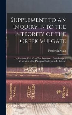 Supplement to an Inquiry Into the Integrity of the Greek Vulgate: Or, Received Text of the New Testament; Containing the Vindication of the Principles - Nolan, Frederick