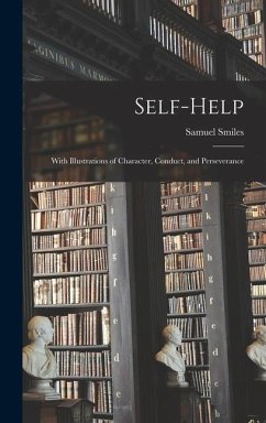Self-help; With Illustrations of Character, Conduct, and Perseverance - Smiles, Samuel
