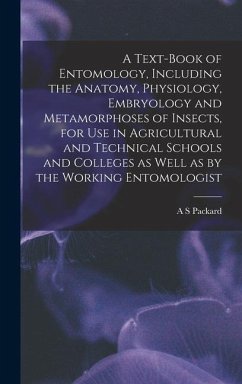 A Text-book of Entomology, Including the Anatomy, Physiology, Embryology and Metamorphoses of Insects, for use in Agricultural and Technical Schools a - Packard, A. S.