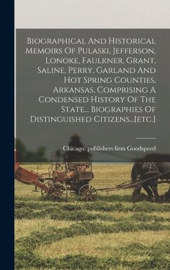 Biographical And Historical Memoirs Of Pulaski, Jefferson, Lonoke, Faulkner, Grant, Saline, Perry, Garland And Hot Spring Counties, Arkansas, Comprisi