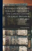 A Genealogical And Heraldic History Of The Landed Gentry Of Great Britain & Ireland; Volume 2 A Genealogical And Heraldic History Of The Landed Gentry Of Great Britain & Ireland; Volume 2