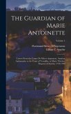 The Guardian of Marie Antoinette: Letters From the Comte De Mercy-Argenteau, Austrian Ambassador to the Court of Versailles, to Marie Thérêse, Empress
