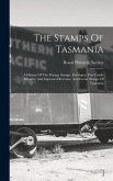The Stamps Of Tasmania: A History Of The Postage Stamps, Envelopes, Post Cards, Adhesive And Impressed Revenue, And Excise Stamps Of Tasmania