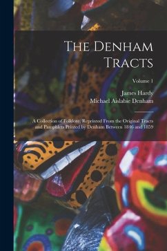 The Denham Tracts; a Collection of Folklore, Reprinted From the Original Tracts and Pamphlets Printed by Denham Between 1846 and 1859; Volume 1 - Denham, Michael Aislabie; Hardy, James