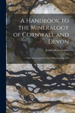 A Handbook to the Mineralogy of Cornwall and Devon: With Instructions for Their Discrimination And - Collins, Joseph Henry