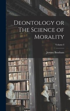 Deontology or The Science of Morality; Volume I - Jeremy, Bentham