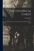 The Historical Christ: Or, An Investigation of the Views of Mr. J. M. Robertson, Dr. A. Drews,