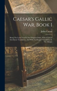 Caesar's Gallic War, Book 1: Being The Latin Text In The Original Order, With A Literal Interlinear Translation, And With An Elegant Translation In - Caesar, Julius