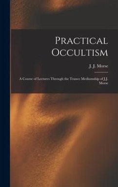 Practical Occultism: A Course of Lectures Through the Trance Mediumship of J.J. Morse