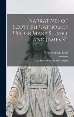 Narratives of Scottish Catholics Under Mary Stuart and James VI: Now First Printed From the Origina - William, Forbes-Leith