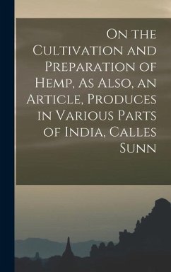 On the Cultivation and Preparation of Hemp, As Also, an Article, Produces in Various Parts of India, Calles Sunn - Anonymous
