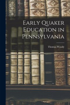 Early Quaker Education in Pennsylvania - Woody, Thomas Early Quaker Education in Pennsylvania - Woody, Thomas