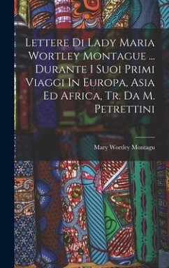 Lettere Di Lady Maria Wortley Montague ... Durante I Suoi Primi Viaggi In Europa, Asia Ed Africa, Tr. Da M. Petrettini