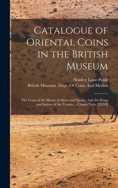 Catalogue of Oriental Coins in the British Museum: The Coins of the Moors of Africa and Spain: And the Kings and Imáms of the Yemen ... Classes Xivb, - Lane-Poole, Stanley