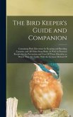 The Bird Keeper's Guide and Companion: Containing Plain Directions for Keeping and Breeding Canaries, and All Other Song Birds, As Well As Practical R