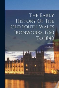 The Early History Of The Old South Wales Ironworks, 1760 To 1840 - Lloyd, John