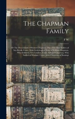 The Chapman Family: Or The Descendants of Robert Chapman, one of the First Settlers of Say-brook, Conn., With Genealogical Notes of Willia - Chapman, F. W.