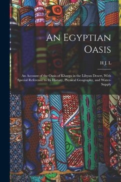 An Egyptian Oasis; an Account of the Oasis of Kharga in the Libyan Desert, With Special Reference to its History, Physical Geography, and Water-supply - Beadnell, H. J. L.
