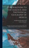 Contributions To The Geology, And The Physical Geography Of Mexico