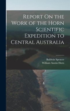 Report On the Work of the Horn Scientific Expedition to Central Australia - Spencer, Baldwin; Horn, William Austin