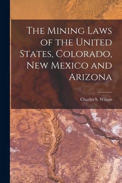 The Mining Laws of the United States, Colorado, New Mexico and Arizona Cover The Mining Laws of the United States, Colorado, New Mexico and Arizona