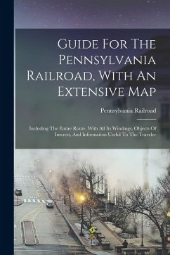 Guide For The Pennsylvania Railroad, With An Extensive Map: Including The Entire Route, With All Its Windings, Objects Of Interest, And Information Us - Railroad, Pennsylvania