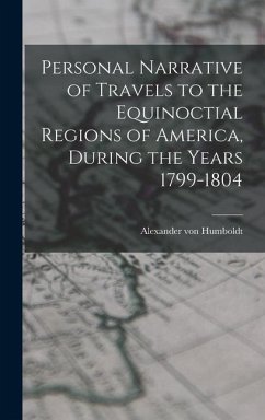 Personal Narrative of Travels to the Equinoctial Regions of America, During the Years 1799-1804 - Von, Humboldt Alexander
