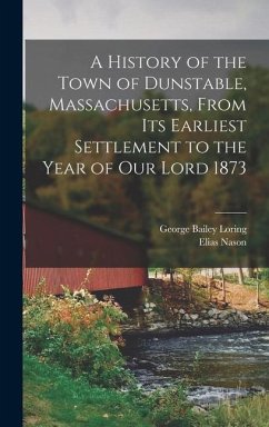 A History of the Town of Dunstable, Massachusetts, From its Earliest Settlement to the Year of Our Lord 1873 - Nason, Elias; Loring, George Bailey