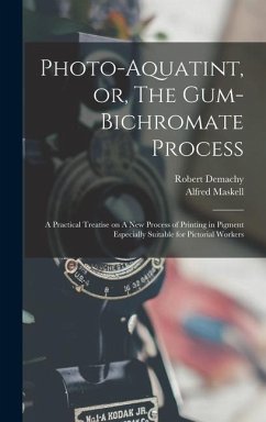 Photo-aquatint, or, The Gum-bichromate Process: A Practical Treatise on A new Process of Printing in Pigment Especially Suitable for Pictorial Workers - Maskell, Alfred; Demachy, Robert