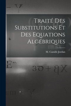 Traité des Substitutions et des Equations Algébriques - Jordan, M. Camille