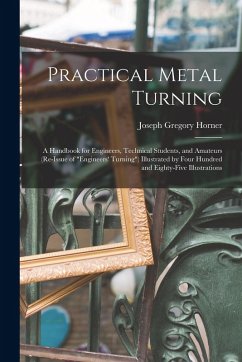 Practical Metal Turning: A Handbook for Engineers, Technical Students, and Amateurs (Re-Issue of 