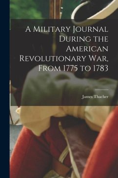 A Military Journal During the American Revolutionary War, From 1775 to 1783 - Thacher, James