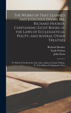 The Works of That Learned and Judicious Divine Mr. Richard Hooker, Containing Eight Books of the Laws of Ecclesiastical Polity, and Several Other Treatises - Walton, Izaak; Hooker, Richard; Exon, John