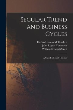 Secular Trend and Business Cycles: A Classification of Theories - Commons, John Rogers; McCracken, Harlan Linneus; Zeuch, William Edward