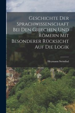 Geschichte der Sprachwissenschaft bei den Griechen und Römern mit Besonderer Rücksicht auf die Logik - Steinthal, Heymann