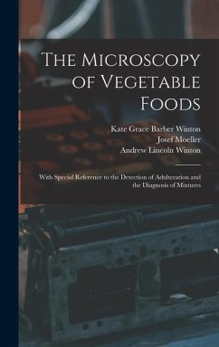 The Microscopy of Vegetable Foods: With Special Reference to the Detection of Adulteration and the Diagnosis of Mixtures - Moeller, Josef; Winton, Andrew Lincoln; Winton, Kate Grace Barber