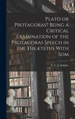 Plato or Protagoras? Being a Critical Examination of the Protagoras Speech in the Theætetus With Som - F C S (Ferdinand Canning Scott), S.