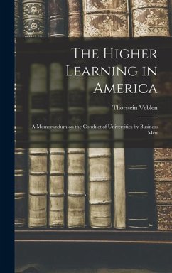 The Higher Learning in America: A Memorandum on the Conduct of Universities by Business Men - Veblen, Thorstein