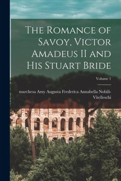 Cover The Romance of Savoy, Victor Amadeus II and His Stuart Bride; Volume 1