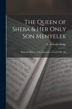 The Queen of Sheba & her Only son Menyelek; Being the History of the Departure of God & His Ark - E. a. Wallis (Ernest Alfred Wallis)