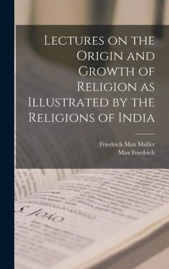 Lectures on the Origin and Growth of Religion as Illustrated by the Religions of India - Müller, Friedrich Max; Friedrich, Max